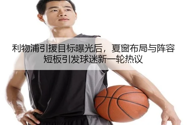 利物浦引援目标曝光后，夏窗布局与阵容短板引发球迷新一轮热议